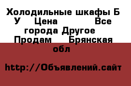Холодильные шкафы Б/У  › Цена ­ 9 000 - Все города Другое » Продам   . Брянская обл.